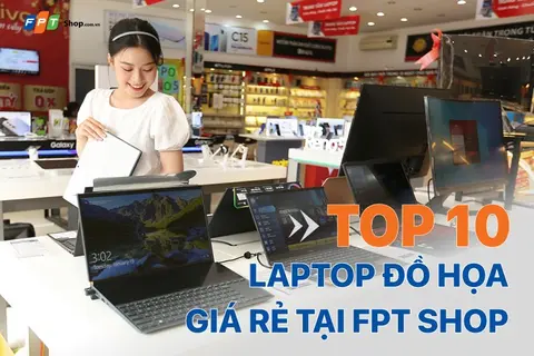 TOP 10 mẫu laptop đồ họa giá rẻ tại FPT Shop 