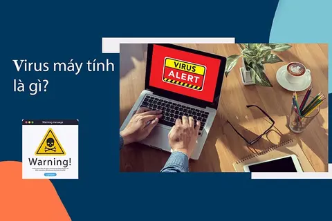 Virus máy tính là gì? Tìm hiểu các loại virus máy tính phổ biến và cách phòng chống