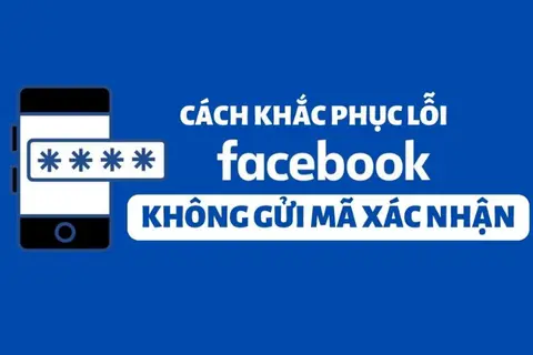 Tại sao Facebook không gửi mã xác nhận về điện thoại? Cách khắc phục như thế nào?
