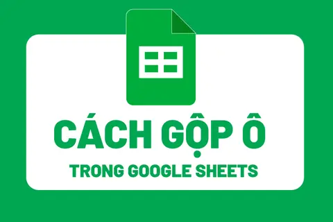 Gộp ô trong Google Sheets: Thao tác đơn giản nhưng đầy hữu ích trong bảng tính Google