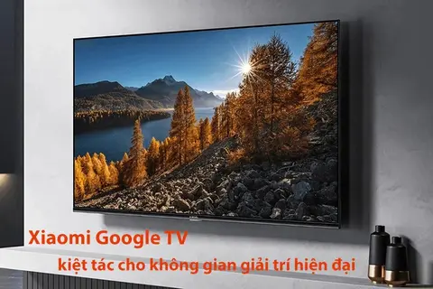 Xiaomi Google TV - Kiệt tác hiện đại mang đến không gian giải trí tuyệt vời cho gia đình