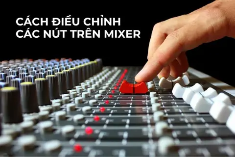 Bật mí cách điều chỉnh các nút trên mixer để hát karaoke hay nhất, chuẩn xác 100%
