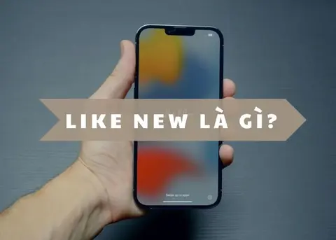 Điện thoại Like New là gì? Những điều cần biết khi mua hàng Like New để đảm bảo chất lượng