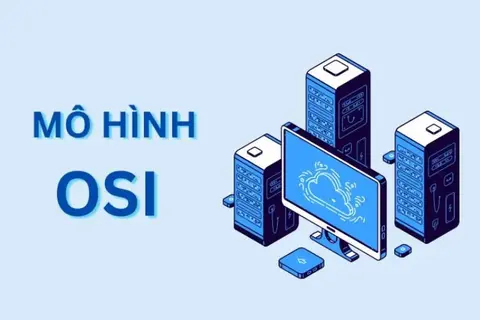 Mô hình OSI là gì? Tìm hiểu tầm quan trọng của mô hình OSI cùng chức năng các tầng trong mô hình