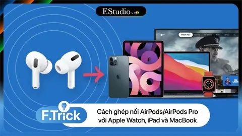 Cách ghép nối AirPods/AirPods Pro với iPhone/iPad/MacBook chi tiết dễ hiểu