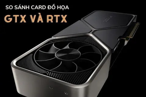 So sánh card đồ họa GTX và RTX: Nên chọn card màn hình nào?