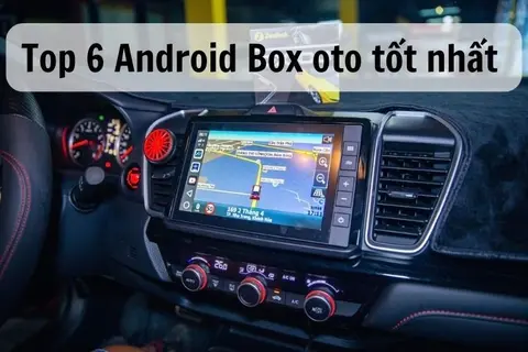 Thiết bị Android Box oto là gì? Top 6 loại Android Box ô tô tốt, đáng mua nhất hiện nay