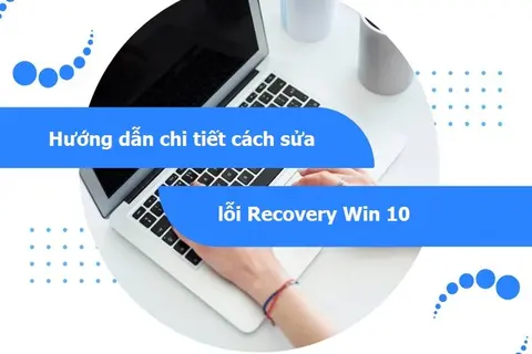 Lỗi Recovery Win 10 là gì? 2 cách sửa lỗi Recovery giúp bạn tự khắc phục hiệu quả tại nhà