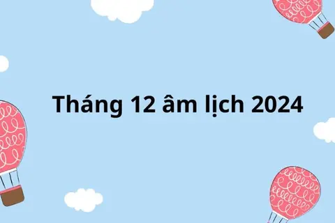 Tổng quan về lịch âm tháng 12 2024. Cập nhật chi tiết ngày tốt và ngày xấu trong tháng