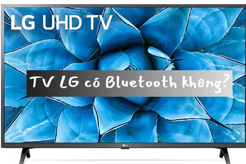 TV LG có Bluetooth không? Làm cách nào để sử dụng Bluetooth trên Tivi thương hiệu LG?