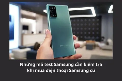 Những mã test Samsung cần kiểm tra khi mua điện thoại Samsung cũ có thể bạn chưa biết
