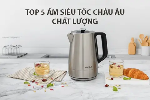 Khám phá top 5 ấm siêu tốc Châu Âu thiết kế đẹp, bền bỉ và an toàn cho gia đình bạn