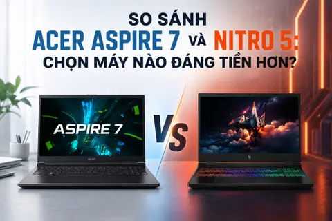 So sánh Acer Aspire 7 và Nitro 5: Chọn máy nào đáng tiền hơn?