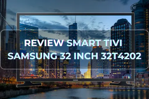 Đánh giá sản phẩm Smart Tivi Samsung 32 inch 32T4202 - Sự lựa chọn tối ưu cho không gian sống nhỏ