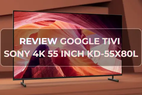 Đánh giá sản phẩm Google Tivi Sony 4K 55 inch KD-55X80L - Trải nghiệm giải trí đỉnh cao không thể bỏ qua