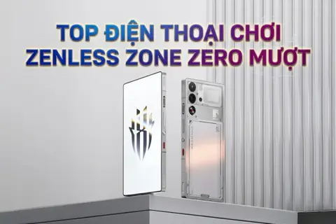 Nên mua điện thoại nào chơi Zenless Zone Zero? Top 6 lựa chọn tốt nhất 2026