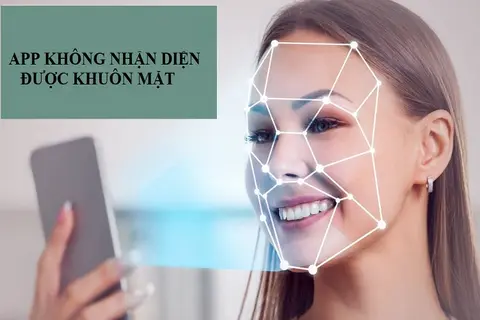 App không nhận diện khuôn mặt: Nguyên nhân và cách khắc phục hiệu quả trên mọi thiết bị