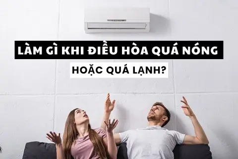 Làm gì khi điều hòa quá nóng hoặc quá lạnh? Giải pháp toàn diện cho mọi nhà!