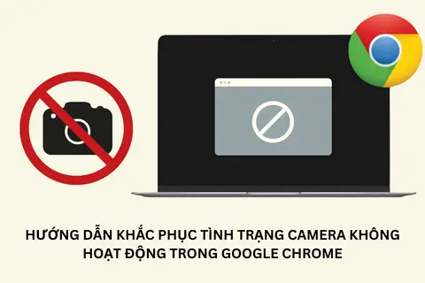 Hướng dẫn khắc phục tình trạng camera không hoạt động trong Google Chrome dễ dàng