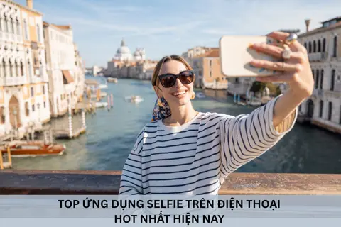 Top ứng dụng selfie trên điện thoại hot nhất giúp chụp ảnh đẹp và chỉnh sửa nhanh