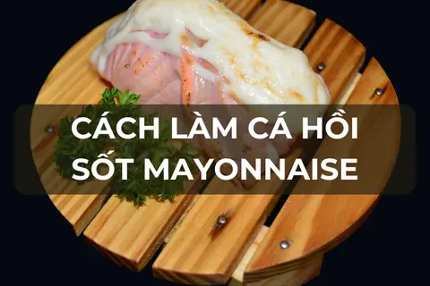 Cách làm cá hồi sốt mayonnaise thơm béo, chuẩn vị và những phiên bản sáng tạo đầy hấp dẫn