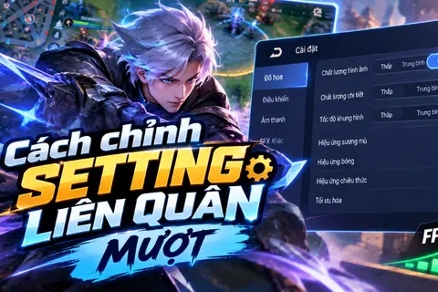 Cách chỉnh setting Liên Quân mượt: Tối ưu FPS, giảm giật lag và hạn chế nóng máy