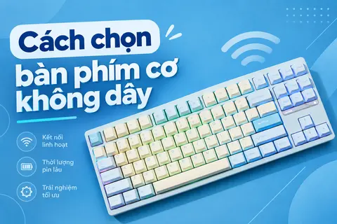 Cách chọn bàn phím cơ không dây phù hợp với nhu cầu chơi game và làm việc hằng ngày