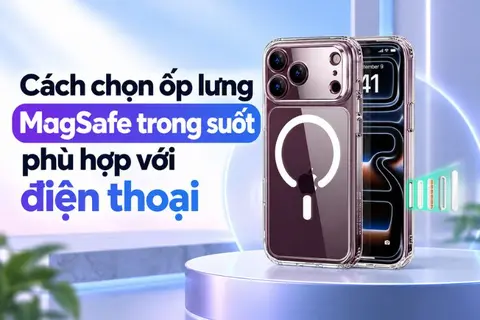 Cách chọn ốp lưng MagSafe trong suốt phù hợp với điện thoại, bền đẹp và bảo vệ máy tốt