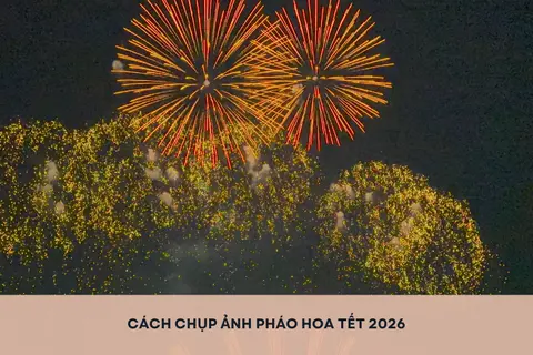 Bỏ túi cách chụp ảnh pháo hoa Tết 2026, bắt trọn khoảnh khắc rực rỡ đêm giao thừa
