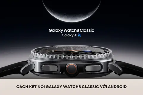 Cách kết nối Galaxy Watch8 Classic với Android nhanh chóng chỉ trong vài bước đơn giản