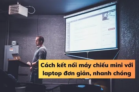 Hướng dẫn cách kết nối máy chiếu mini với laptop đơn giản và hiệu quả, giúp việc trình chiếu trở nên mượt mà