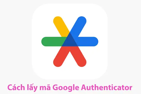 Hướng dẫn cách lấy mã Google Authenticator cực đơn giản có thể bạn chưa biết