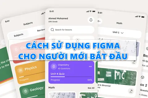 Cách sử dụng Figma để thiết kế giao diện đẹp mắt, tối ưu trải nghiệm người dùng
