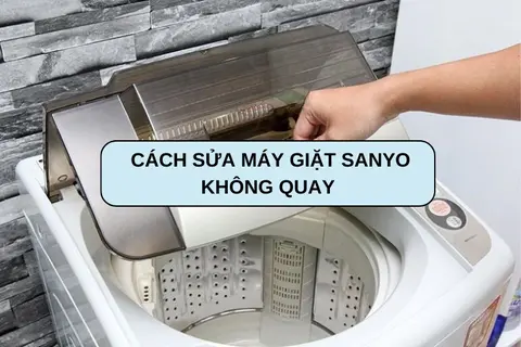 Tìm hiểu cách sửa máy giặt Sanyo không quay và nguyên nhân dẫn đến tình trạng này