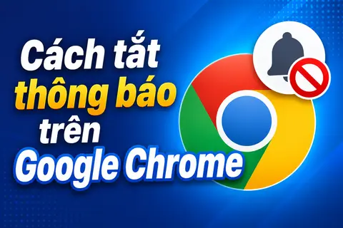 Cách tắt thông báo trên Google Chrome để tránh popup quảng cáo gây phiền nhiễu