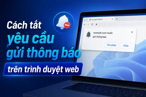 Cách tắt yêu cầu gửi thông báo trên trình duyệt web Chrome và Edge chi tiết 2026