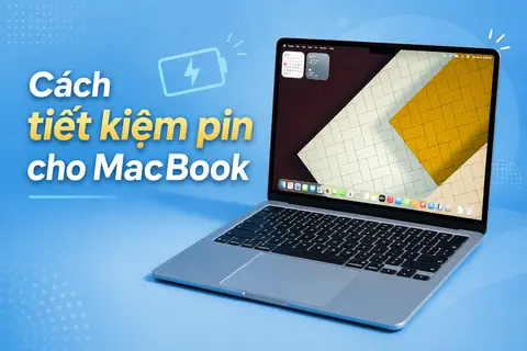 Cách tiết kiệm pin cho MacBook hiệu quả, kéo dài thời gian sử dụng và bảo vệ tuổi thọ pin