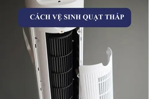 Bật mí cách vệ sinh quạt tháp sạch sẽ, bền lâu, đơn giản tại nhà mà ít người biết đến