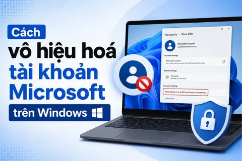 Cách vô hiệu hoá tài khoản Microsoft trên Windows 11 cực dễ và an toàn nhất
