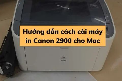 Hướng dẫn cách cài máy in Canon 2900 cho Mac đơn giản và nhanh chóng bạn không nên bỏ lỡ