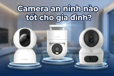 Camera an ninh nào tốt cho gia đình? Bật mí 6 lựa chọn đáng cân nhắc hàng đầu hiện nay