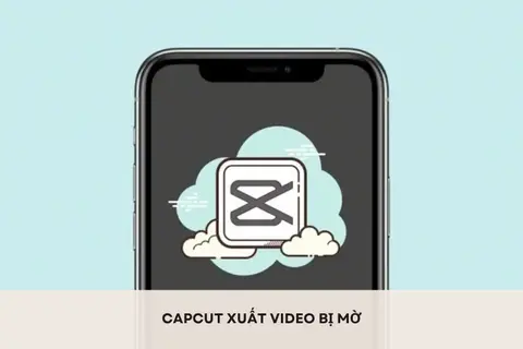 Giải mã nguyên nhân khiến CapCut xuất video bị mờ? Học ngay cách xuất video rõ nét hơn