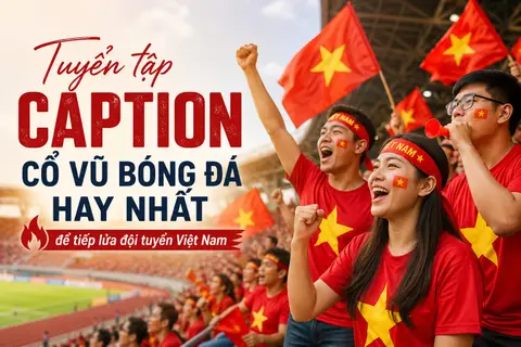 Tuyển tập caption cổ vũ bóng đá hay nhất để tiếp lửa đội tuyển Việt Nam