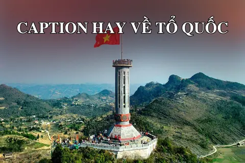 Caption hay về Tổ quốc: Những câu nói đầy cảm xúc về quê hương đất nước dành cho bạn