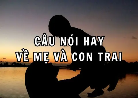 Tuyển chọn những câu nói hay về mẹ và con trai ý nghĩa, tình cảm và xúc động nhất