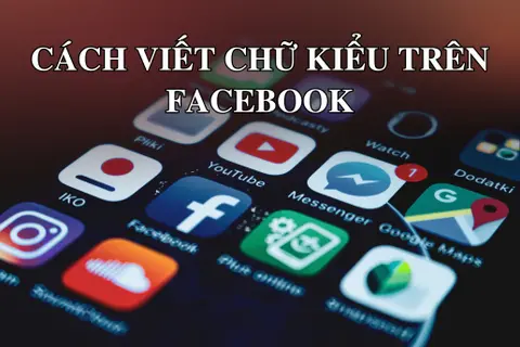 Cách tạo chữ kiểu FB nghệ thuật, cách viết chữ kiểu trên Facebook độc đáo không thể bỏ qua