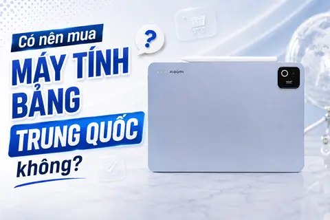 Có nên mua máy tính bảng Trung Quốc không? Ưu điểm, hạn chế và kinh nghiệm chọn mua