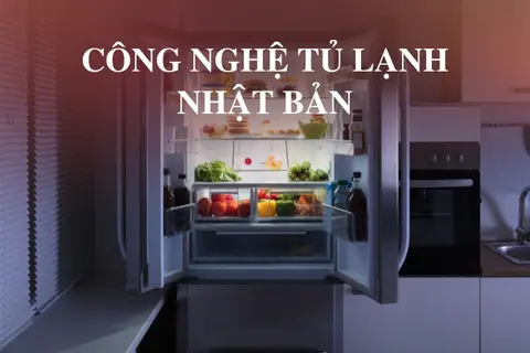 Công nghệ tủ lạnh Nhật Bản - Giải pháp tiết kiệm điện năng và bảo quản thực phẩm hiệu quả