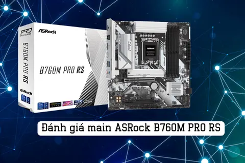 Đánh giá main ASRock B760M Pro RS: Lựa chọn tối ưu cho gaming và làm việc đa nhiệm