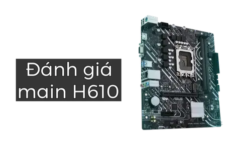 Đánh giá main H610 về hiệu năng, tính năng và khả năng build PC hiện tại như thế nào?